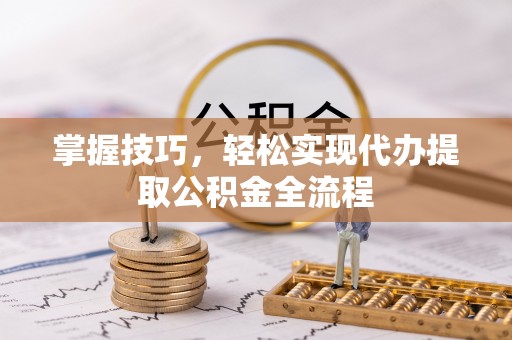 红旗掌握技巧，轻松实现代办提取公积金全流程