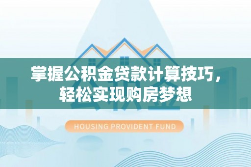 红旗掌握公积金贷款计算技巧，轻松实现购房梦想