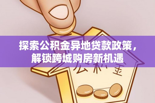 红旗探索公积金异地贷款政策，解锁跨城购房新机遇