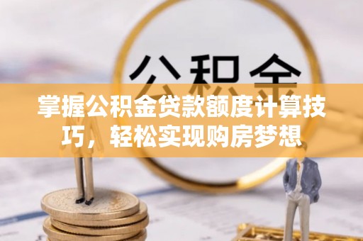 红旗掌握公积金贷款额度计算技巧，轻松实现购房梦想