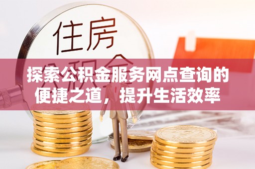 红旗探索公积金服务网点查询的便捷之道，提升生活效率