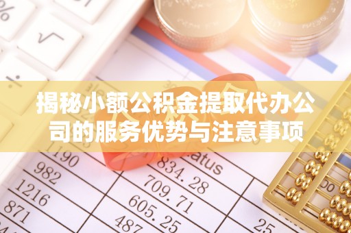 红旗揭秘小额公积金提取代办公司的服务优势与注意事项