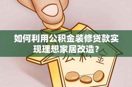 红旗如何利用公积金装修贷款实现理想家居改造？