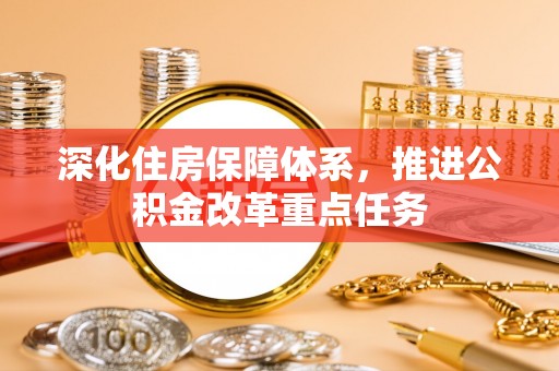 红旗深化住房保障体系，推进公积金改革重点任务
