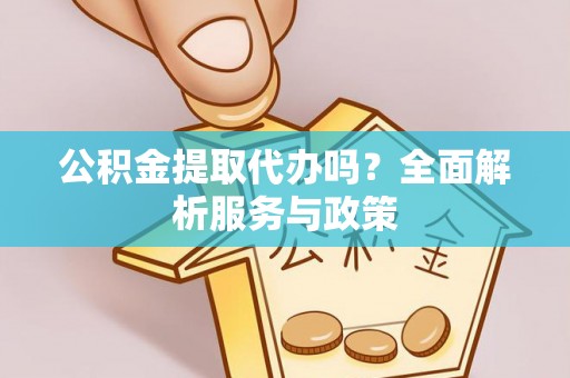 红旗公积金提取代办吗？全面解析服务与政策