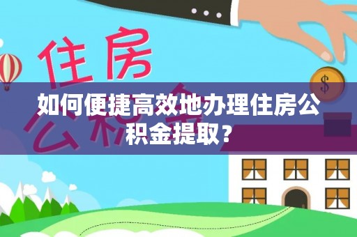 红旗如何便捷高效地办理住房公积金提取？