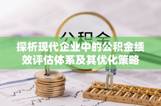 红旗探析现代企业中的公积金绩效评估体系及其优化策略