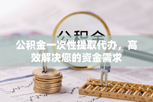 红旗公积金一次性提取代办，高效解决您的资金需求