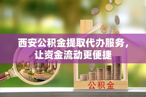 红旗西安公积金提取代办服务，让资金流动更便捷