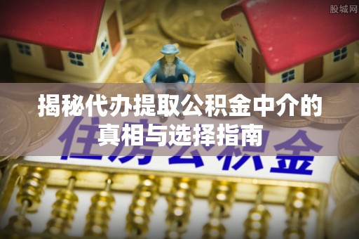 红旗揭秘代办提取公积金中介的真相与选择指南
