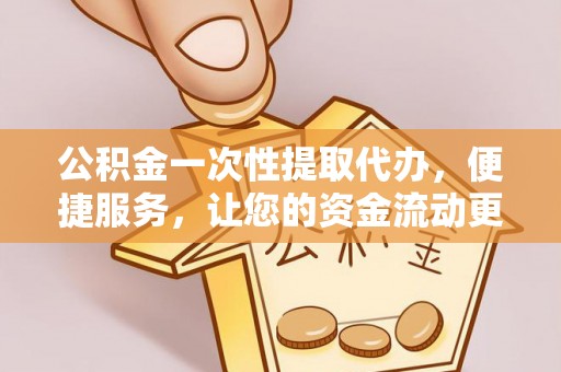 红旗公积金一次性提取代办，便捷服务，让您的资金流动更高效