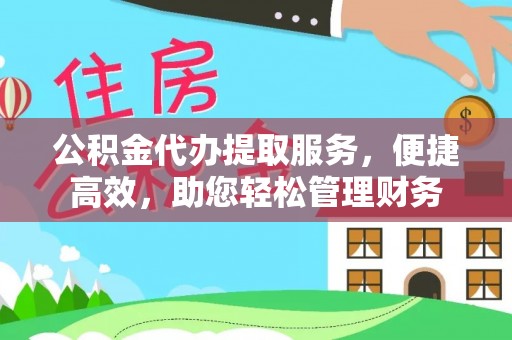 红旗公积金代办提取服务，便捷高效，助您轻松管理财务