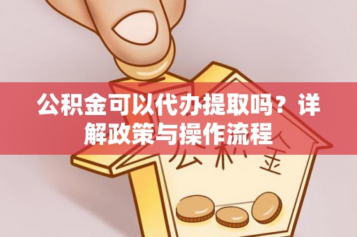 红旗公积金可以代办提取吗？详解政策与操作流程