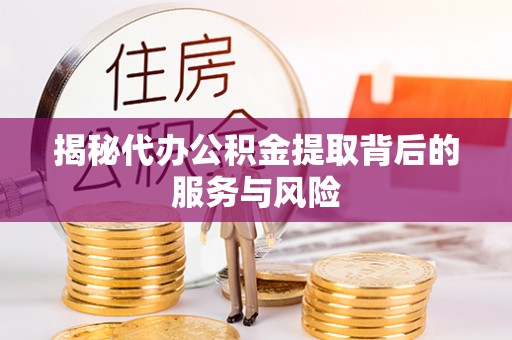红旗揭秘代办公积金提取背后的服务与风险