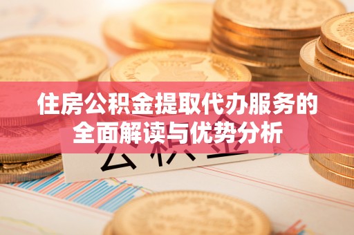 红旗住房公积金提取代办服务的全面解读与优势分析