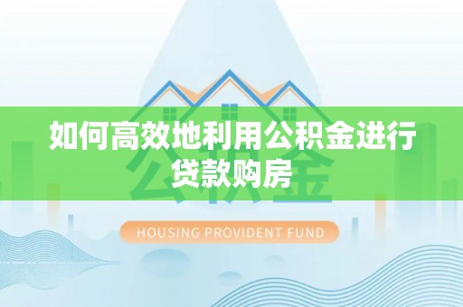 红旗如何高效地利用公积金进行贷款购房