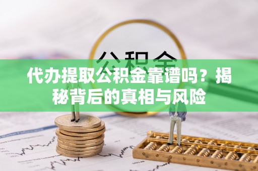 红旗代办提取公积金靠谱吗？揭秘背后的真相与风险