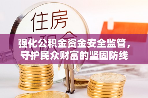 红旗强化公积金资金安全监管，守护民众财富的坚固防线