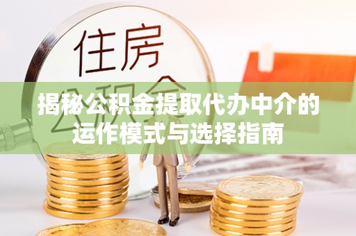 红旗揭秘公积金提取代办中介的运作模式与选择指南