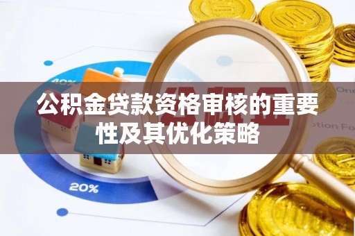 红旗公积金贷款资格审核的重要性及其优化策略