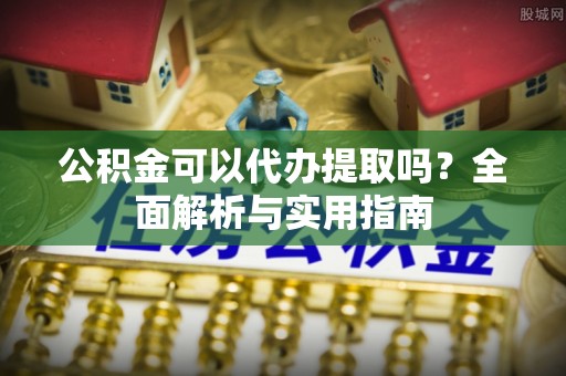 红旗公积金可以代办提取吗？全面解析与实用指南
