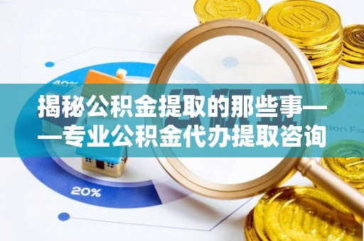 红旗揭秘公积金提取的那些事——专业公积金代办提取咨询服务指南