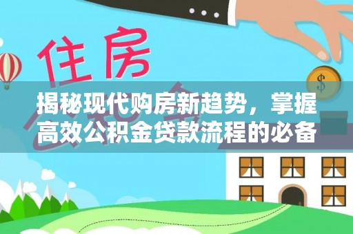 红旗揭秘现代购房新趋势，掌握高效公积金贷款流程的必备指南