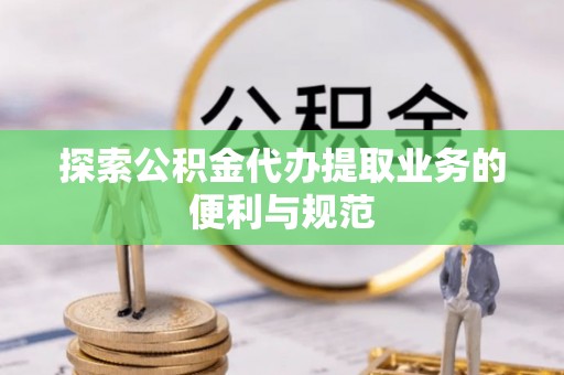 红旗探索公积金代办提取业务的便利与规范