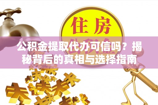 红旗公积金提取代办可信吗？揭秘背后的真相与选择指南