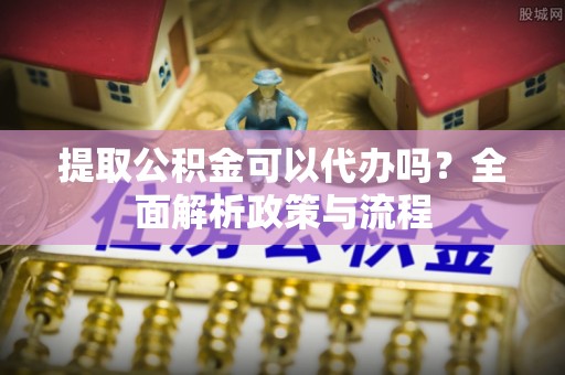 红旗提取公积金可以代办吗？全面解析政策与流程