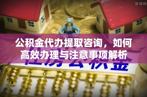 红旗公积金代办提取咨询，如何高效办理与注意事项解析