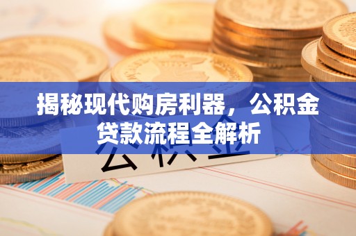 红旗揭秘现代购房利器，公积金贷款流程全解析