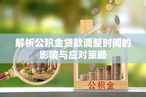 红旗解析公积金贷款调整时间的影响与应对策略