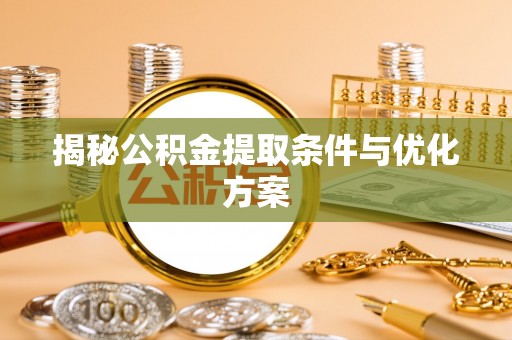 红旗揭秘公积金提取条件与优化方案