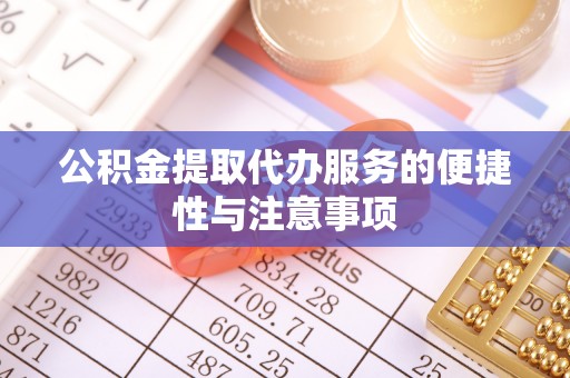 红旗公积金提取代办服务的便捷性与注意事项