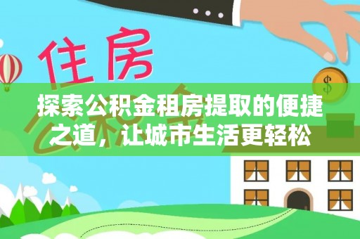 红旗探索公积金租房提取的便捷之道，让城市生活更轻松
