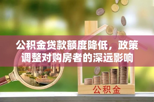 红旗公积金贷款额度降低，政策调整对购房者的深远影响