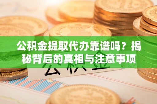 红旗公积金提取代办靠谱吗？揭秘背后的真相与注意事项