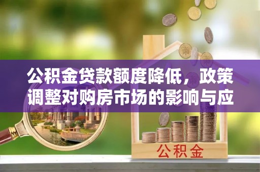 红旗公积金贷款额度降低，政策调整对购房市场的影响与应对策略
