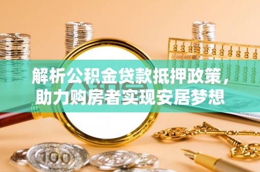 红旗解析公积金贷款抵押政策，助力购房者实现安居梦想