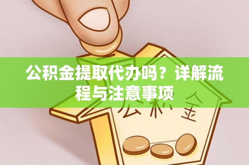 红旗公积金提取代办吗？详解流程与注意事项