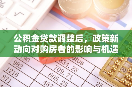 红旗公积金贷款调整后，政策新动向对购房者的影响与机遇