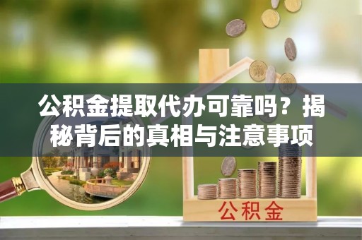 红旗公积金提取代办可靠吗？揭秘背后的真相与注意事项