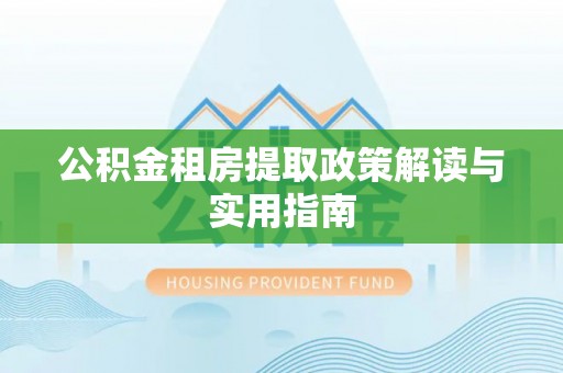 红旗公积金租房提取政策解读与实用指南