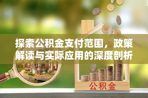 红旗探索公积金支付范围，政策解读与实际应用的深度剖析