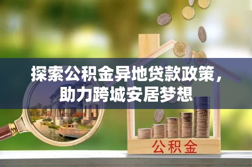 红旗探索公积金异地贷款政策，助力跨城安居梦想