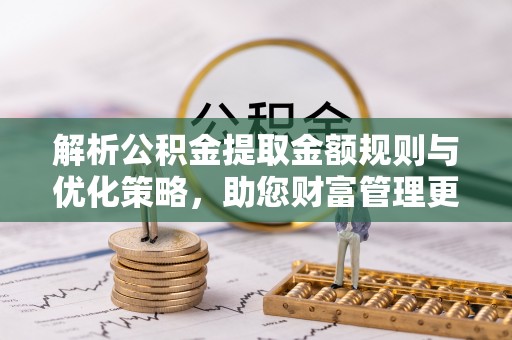 红旗解析公积金提取金额规则与优化策略，助您财富管理更高效