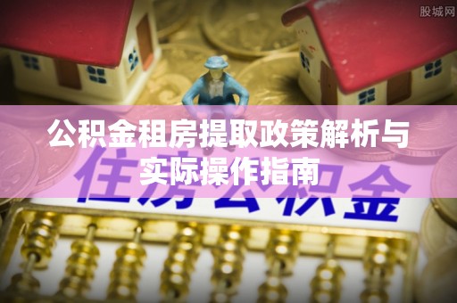红旗公积金租房提取政策解析与实际操作指南