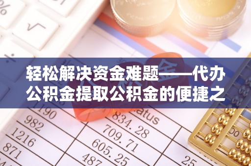 红旗轻松解决资金难题——代办公积金提取公积金的便捷之道