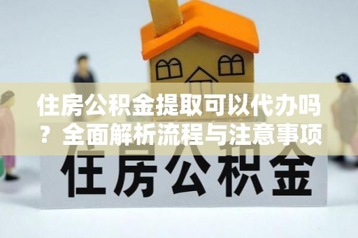红旗住房公积金提取可以代办吗？全面解析流程与注意事项
